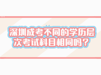 深圳成考不同的學歷層次考試科目相同嗎？
